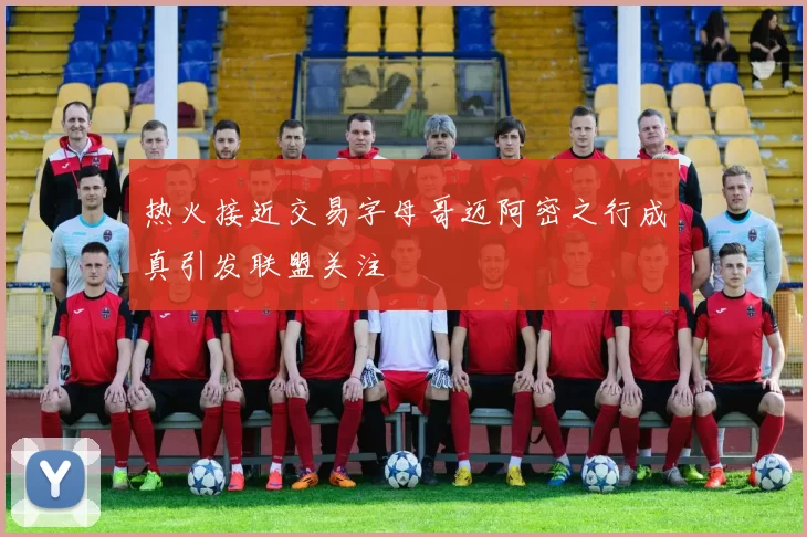 热火接近交易字母哥迈阿密之行成真引发联盟关注